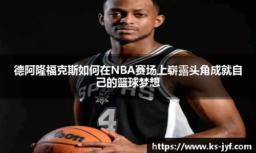 德阿隆福克斯如何在NBA赛场上崭露头角成就自己的篮球梦想