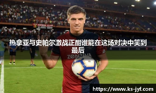 热拿亚与史帕尔激战正酣谁能在这场对决中笑到最后